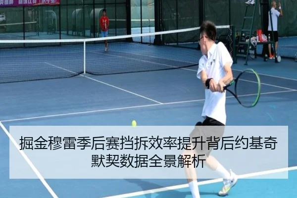 掘金穆雷季后赛挡拆效率提升背后约基奇默契数据全景解析