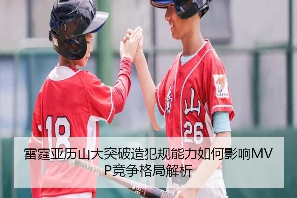 雷霆亚历山大突破造犯规能力如何影响MVP竞争格局解析